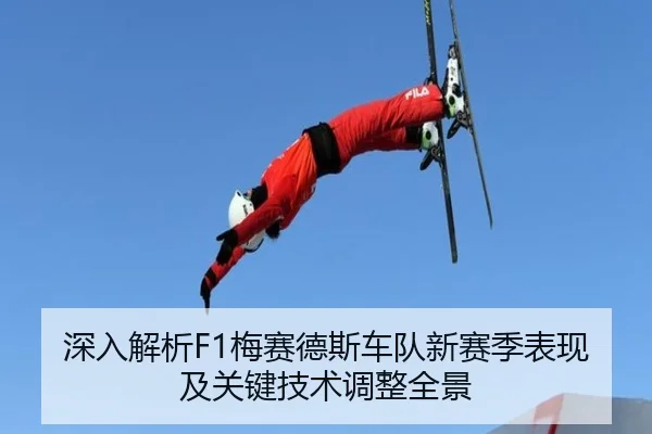 深入解析F1梅赛德斯车队新赛季表现及关键技术调整全景